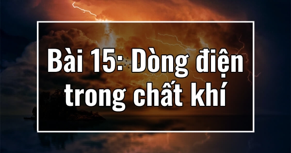 Chương III. Bài 15: Dòng điện trong chất khí