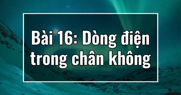 Chương III. Bài 16: Dòng điện trong chân không