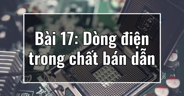 Chương III. Bài 17: Dòng điện trong chất bán dẫn