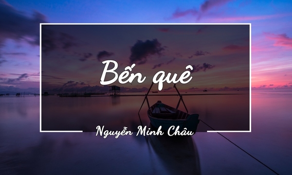 BẾN QUÊ – NGUYỄN MINH CHÂU