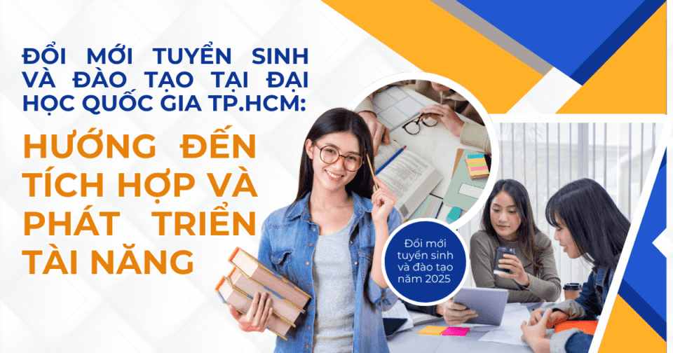 Đổi mới tuyển sinh và đào tạo tại Đại học Quốc gia TP.HCM: Hướng đến tích hợp và phát triển tài năng