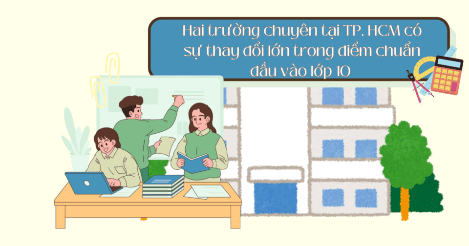 Hai trường chuyên tại TP. HCM có sự thay đổi lớn trong điểm chuẩn đầu vào lớp 10