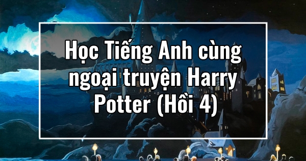 Học Tiếng Anh cùng ngoại truyện Harry Potter (Hồi 4)