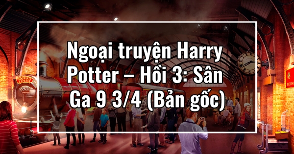 Ngoại truyện Harry Potter – Hồi 3: Sân Ga 9 3/4 (Bản gốc)