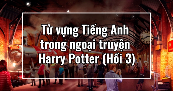Từ vựng Tiếng Anh trong ngoại truyện Harry Potter (hồi 3)