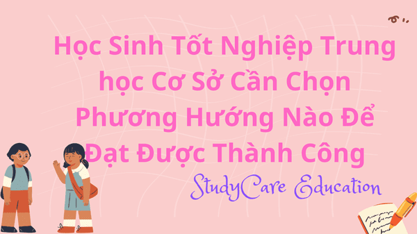 Học Sinh Tốt Nghiệp Cấp Trung học Cơ Sở Cần Chọn Phương Hướng Nào Để Đạt Được Thành Công