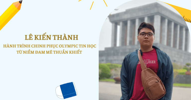 Lê Kiến Thành – Hành trình chinh phục Olympic Tin học từ niềm đam mê thuần khiết
