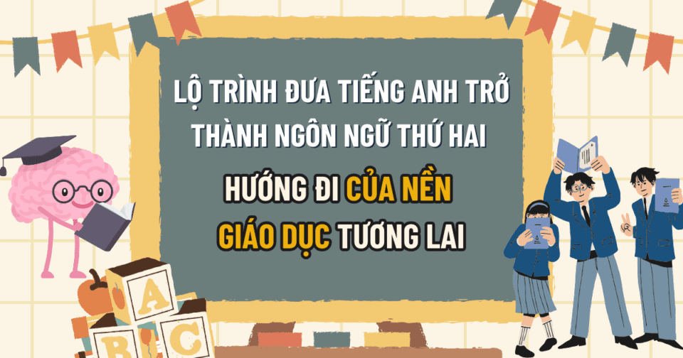 Lộ trình đưa tiếng Anh trở thành ngôn ngữ thứ hai: Hướng đi của nền giáo dục tương lai