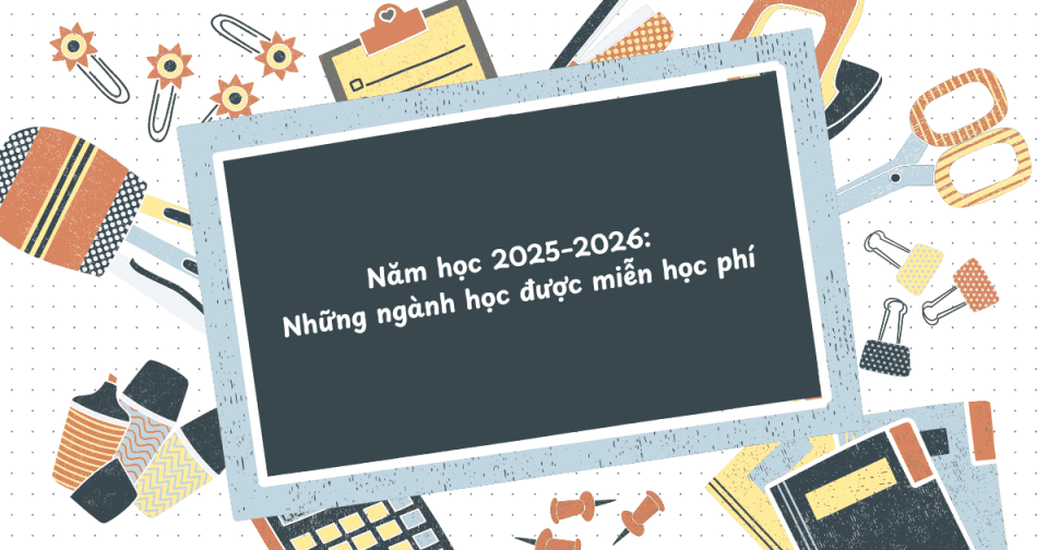 Năm học 2025–2026: Những ngành học được miễn học phí