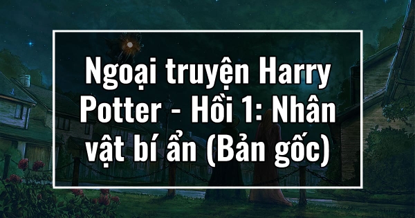 Ngoại truyện Harry Potter – Hồi 1: Nhân vật bí ẩn (Bản gốc)