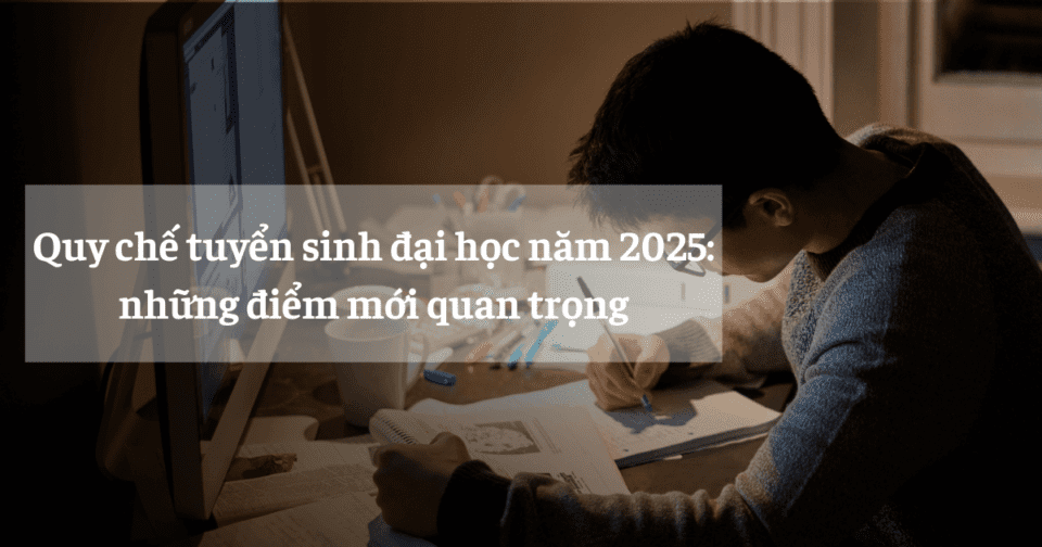 Quy chế tuyển sinh đại học năm 2025: những điểm mới quan trọng