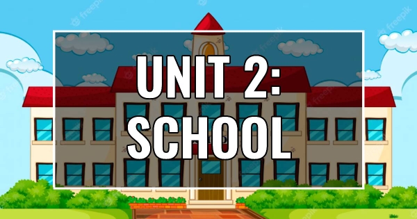 UNIT 2: SCHOOL 