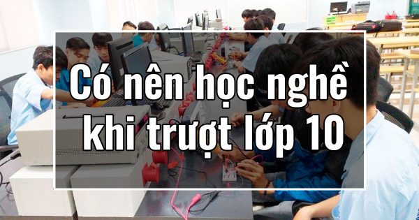 Có nên học nghề khi trượt lớp 10
