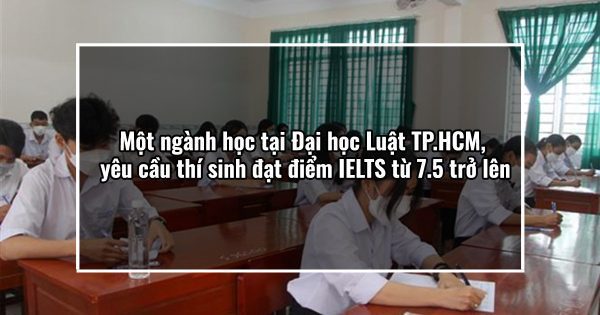 Một ngành học tại Đại học Luật TP.HCM, yêu cầu thí sinh đạt điểm IELTS từ 7.5 trở lên