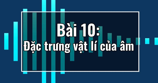Bài 10: Đặc trưng vật lí của âm 