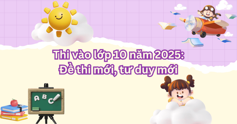 Thi vào lớp 10 năm 2025: Đề thi mới, tư duy mới