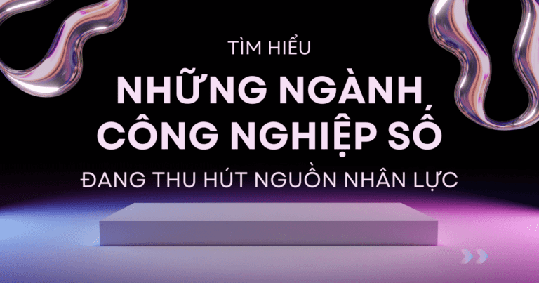 Tìm hiểu những ngành công nghiệp số đang thu hút nguồn nhân lực
