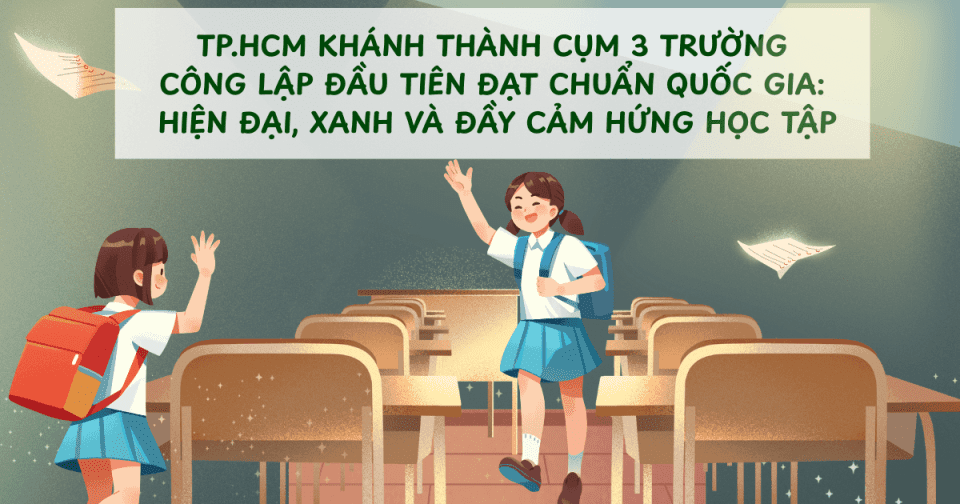 TP.HCM khánh thành cụm 3 trường công lập đầu tiên đạt chuẩn quốc gia: Hiện đại, xanh và đầy cảm hứng học tập