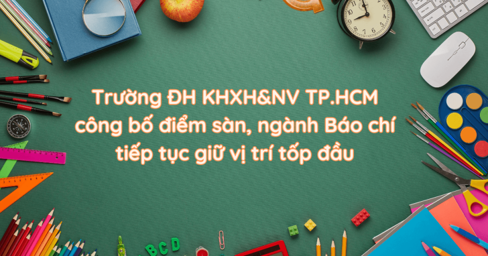 Trường ĐH KHXH&NV TP.HCM công bố điểm sàn, ngành Báo chí tiếp tục giữ vị trí tốp đầu